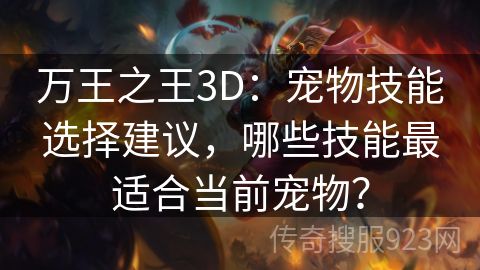 万王之王3D：宠物技能选择建议，哪些技能最适合当前宠物？