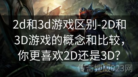 2d和3d游戏区别-2D和3D游戏的概念和比较，你更喜欢2D还是3D？