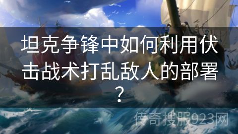 坦克争锋中如何利用伏击战术打乱敌人的部署？