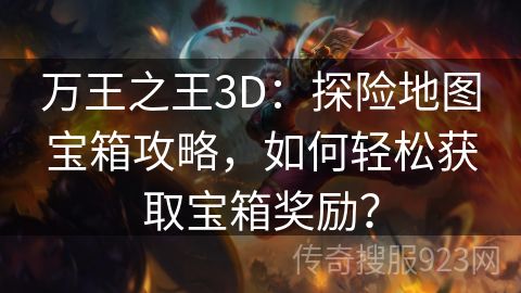 万王之王3D：探险地图宝箱攻略，如何轻松获取宝箱奖励？