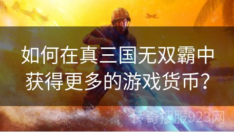 如何在真三国无双霸中获得更多的游戏货币？