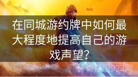 在同城游约牌中如何最大程度地提高自己的游戏声望？