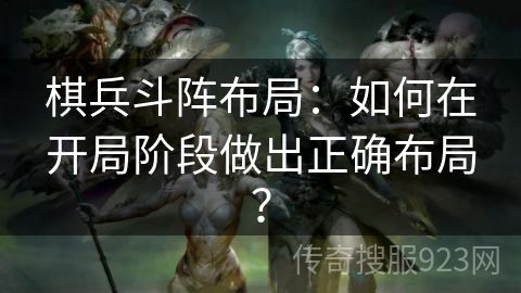 棋兵斗阵布局：如何在开局阶段做出正确布局？