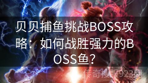 贝贝捕鱼挑战BOSS攻略：如何战胜强力的BOSS鱼？