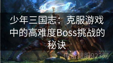 少年三国志：克服游戏中的高难度Boss挑战的秘诀