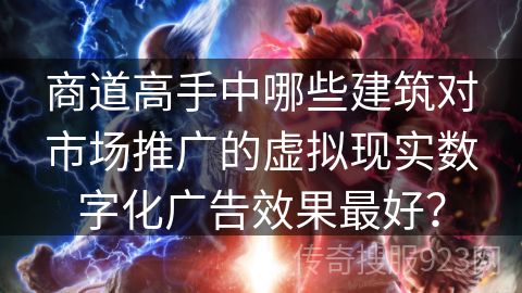 商道高手中哪些建筑对市场推广的虚拟现实数字化广告效果最好？