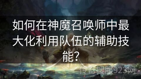 如何在神魔召唤师中最大化利用队伍的辅助技能？