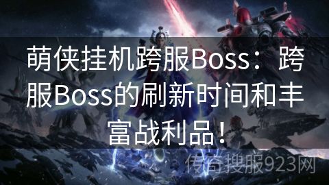 萌侠挂机跨服Boss：跨服Boss的刷新时间和丰富战利品！