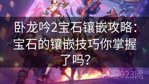 卧龙吟2宝石镶嵌攻略：宝石的镶嵌技巧你掌握了吗？