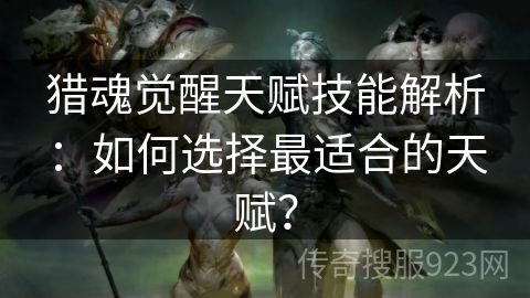 猎魂觉醒天赋技能解析：如何选择最适合的天赋？