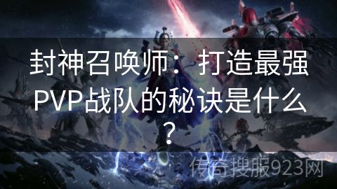 封神召唤师：打造最强PVP战队的秘诀是什么？