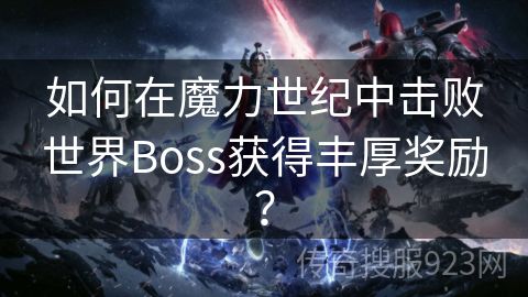 如何在魔力世纪中击败世界Boss获得丰厚奖励？