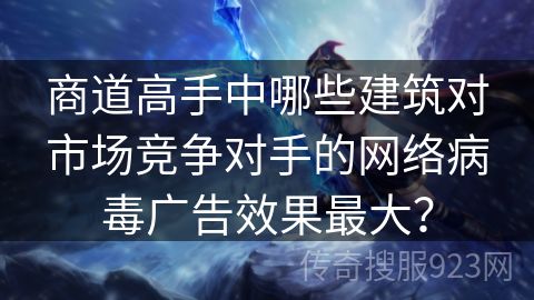 商道高手中哪些建筑对市场竞争对手的网络病毒广告效果最大？