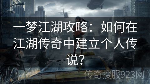 一梦江湖攻略：如何在江湖传奇中建立个人传说？