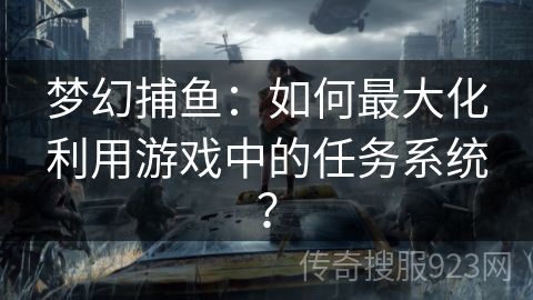 梦幻捕鱼：如何最大化利用游戏中的任务系统？