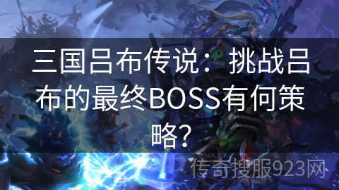 三国吕布传说：挑战吕布的最终BOSS有何策略？