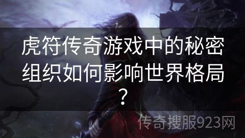 虎符传奇游戏中的秘密组织如何影响世界格局？