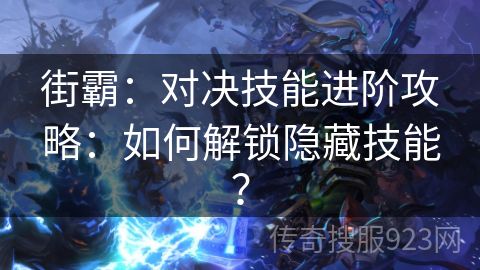 街霸：对决技能进阶攻略：如何解锁隐藏技能？