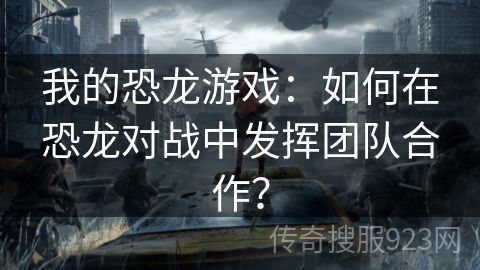 我的恐龙游戏：如何在恐龙对战中发挥团队合作？