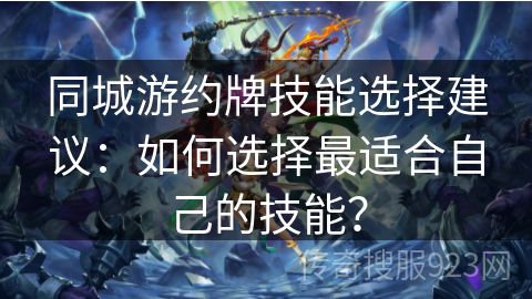 同城游约牌技能选择建议：如何选择最适合自己的技能？