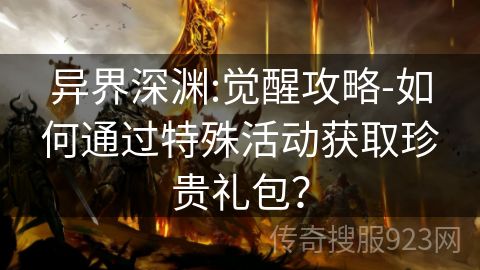 异界深渊:觉醒攻略-如何通过特殊活动获取珍贵礼包？