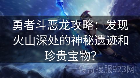 勇者斗恶龙攻略：发现火山深处的神秘遗迹和珍贵宝物？