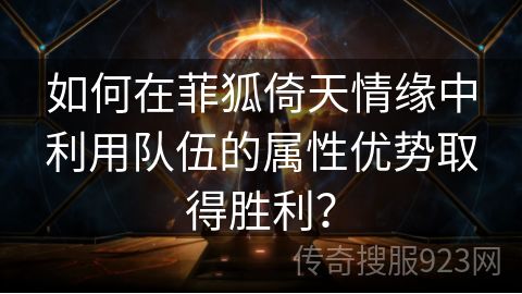 如何在菲狐倚天情缘中利用队伍的属性优势取得胜利？