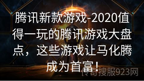 腾讯新款游戏-2020值得一玩的腾讯游戏大盘点，这些游戏让马化腾成为首富！