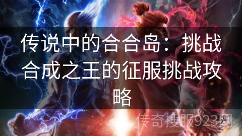 传说中的合合岛：挑战合成之王的征服挑战攻略