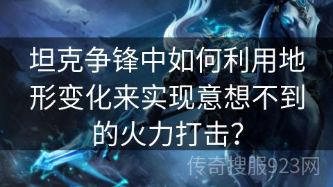 坦克争锋中如何利用地形变化来实现意想不到的火力打击？