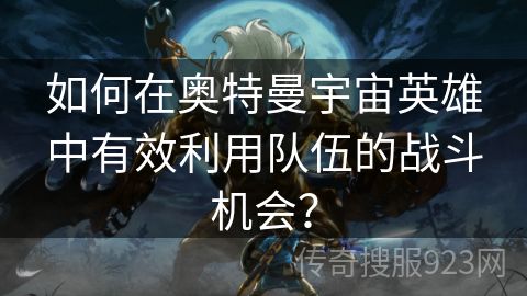 如何在奥特曼宇宙英雄中有效利用队伍的战斗机会？