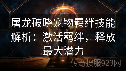 屠龙破晓宠物羁绊技能解析：激活羁绊，释放最大潜力