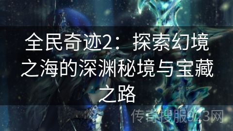 全民奇迹2：探索幻境之海的深渊秘境与宝藏之路