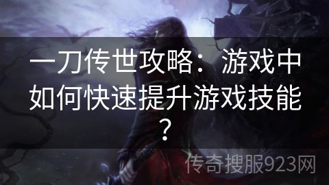 一刀传世攻略：游戏中如何快速提升游戏技能？