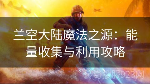 兰空大陆魔法之源：能量收集与利用攻略