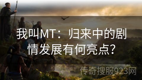 我叫MT：归来中的剧情发展有何亮点？