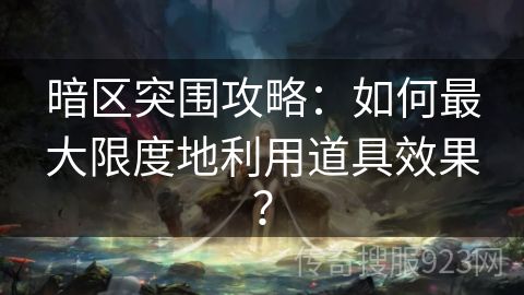 暗区突围攻略：如何最大限度地利用道具效果？