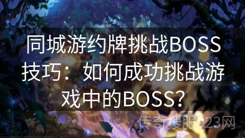 同城游约牌挑战BOSS技巧：如何成功挑战游戏中的BOSS？