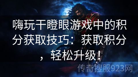 嗨玩干瞪眼游戏中的积分获取技巧：获取积分，轻松升级！