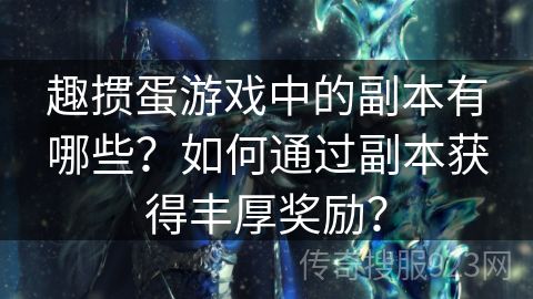 趣掼蛋游戏中的副本有哪些？如何通过副本获得丰厚奖励？