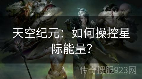 天空纪元：如何操控星际能量？