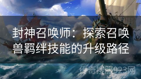 封神召唤师：探索召唤兽羁绊技能的升级路径