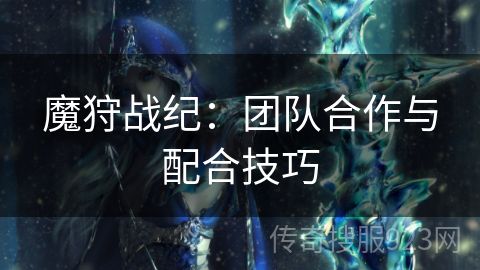 魔狩战纪：团队合作与配合技巧