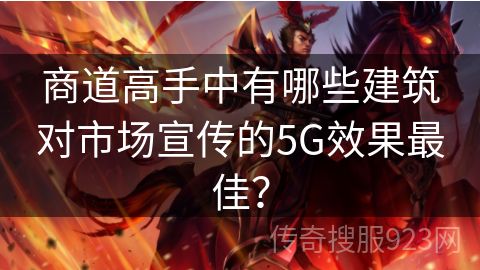 商道高手中有哪些建筑对市场宣传的5G效果最佳？