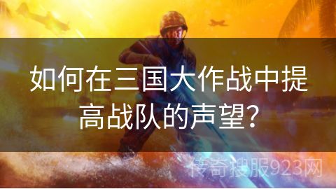 如何在三国大作战中提高战队的声望？