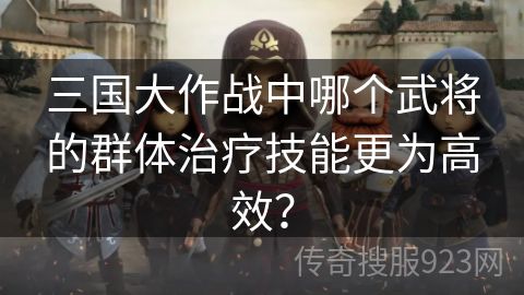 三国大作战中哪个武将的群体治疗技能更为高效？