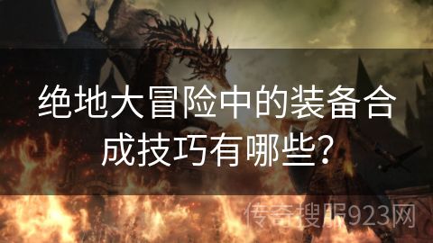 绝地大冒险中的装备合成技巧有哪些？