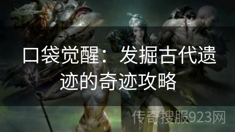 口袋觉醒：发掘古代遗迹的奇迹攻略