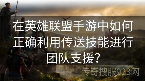 在英雄联盟手游中如何正确利用传送技能进行团队支援？