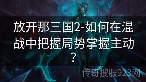 放开那三国2-如何在混战中把握局势掌握主动？